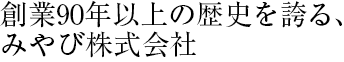 創業90年以上の歴史を誇る、みやび株式会社。